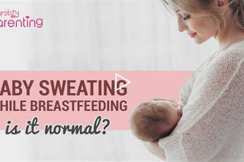 Baby Sweating While Breastfeeding: Should You Be Worried?