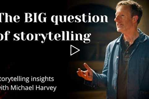 the BIG question of Storytelling you need to nail