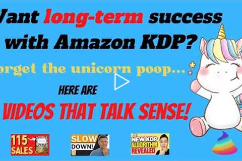 If you want long-term success with KDP - forget the unicorn poop! Here are 3 videos that talk sense.