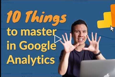 10 Things to Master in Google Analytics - Do you know them?