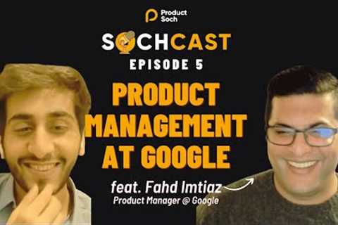 SochCast Ep 5 - Product Management at Google - feat. Fahd Imtiaz