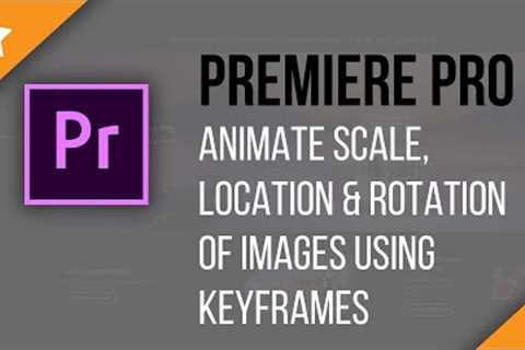 Premiere Pro: Animate the Scale, Location & Rotation of Images Using Keyframes