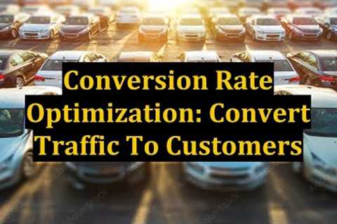 Conversion Rate Optimization: Convert Traffic To Customers
