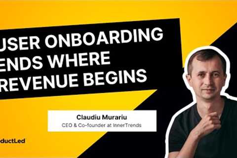 User Onboarding Ends Where Revenue Begins: How Data Can Take You There | Claudiu Murariu