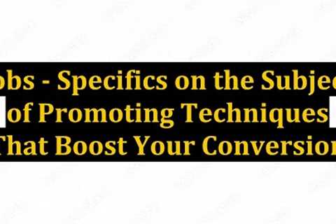 Jobs - Specifics on the Subject of Promoting Techniques That Boost Your Conversion