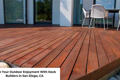 Raise Your Outdoor Enjoyment With Deck Builders in San Diego, CA