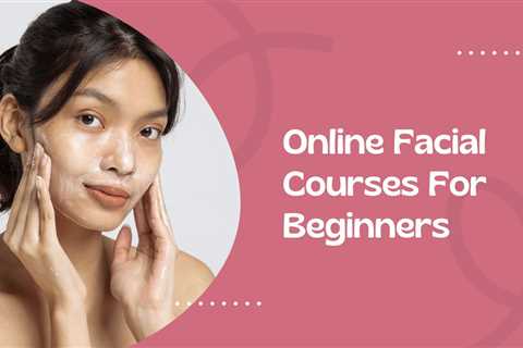 7 Best Facial Courses For Beginners in 2023