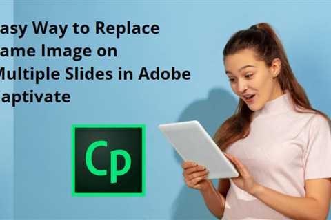 Easy Way to Replace Same Image on Multiple Slides in Adobe Captivate