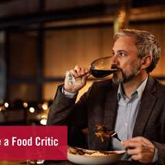 How to Become a Food Critic: A Step-By-Step Guide