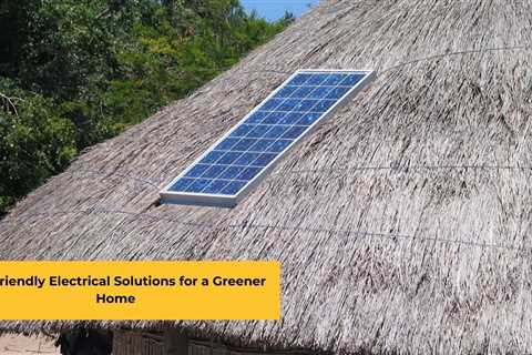 Eco-friendly Electrical Solutions for a Greener Home