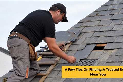 A Few Tips On Finding A Trusted Roofer Near You