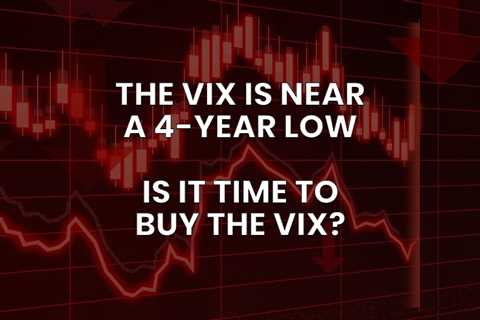 VIX Falls to Lowest Level in Nearly 4 Years — Is it Time to Buy the VIX?