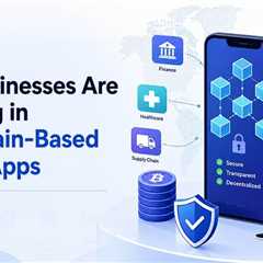 Why Are Businesses Investing in Blockchain-Based Mobile Apps?