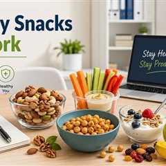 Healthy Snacks for Work That Boost Focus and Energy