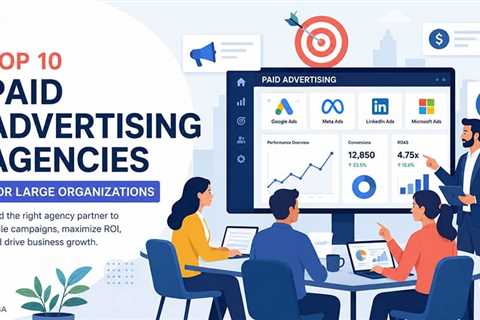 10 Top Paid Advertising Agencies for Large Organizations