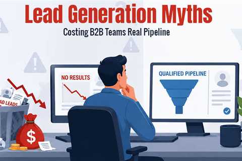 The Lead Generation Myths That Keep Costing B2B Teams Real Pipeline